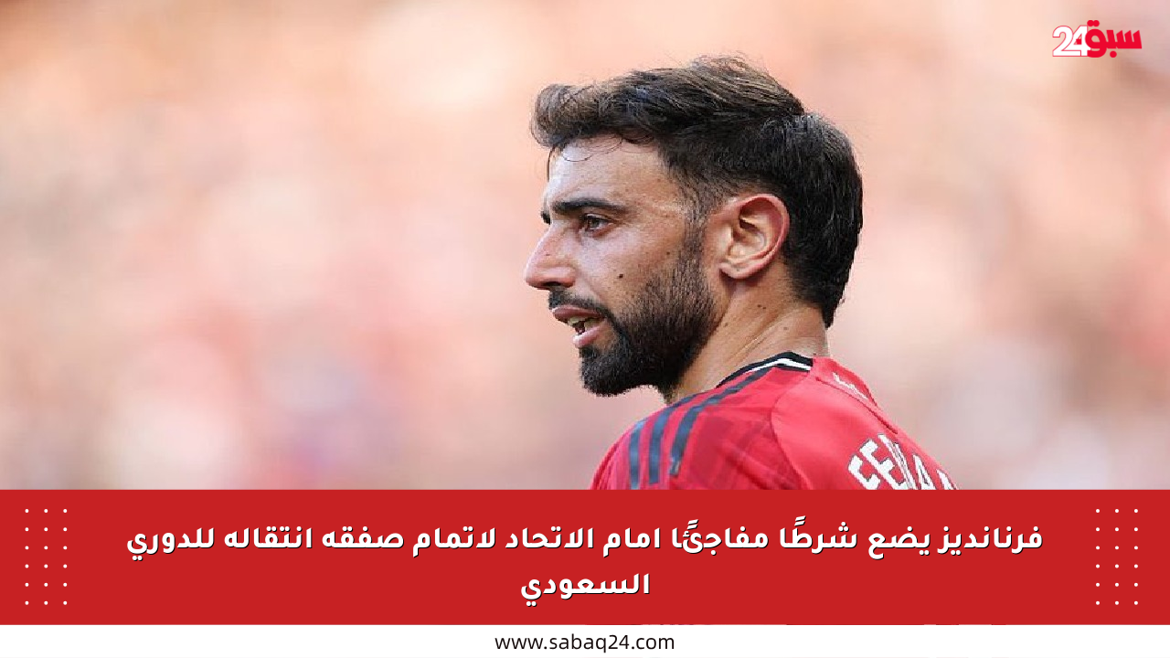فرنانديز يضع شرطًا مفاجئًا أمام الاتحاد لإتمام صفقة انتقاله للدوري السعودي